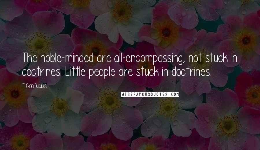 Confucius Quotes: The noble-minded are all-encompassing, not stuck in doctrines. Little people are stuck in doctrines.