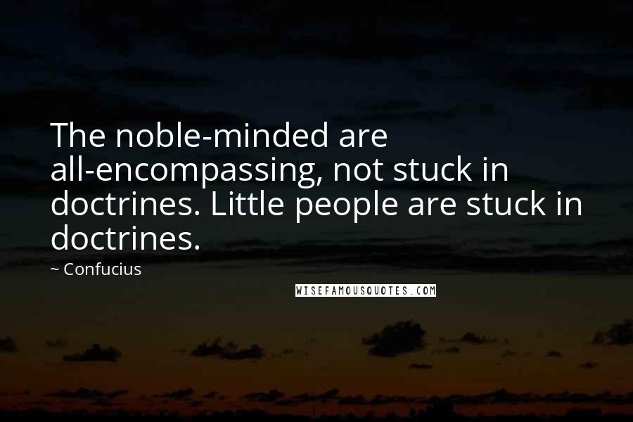 Confucius Quotes: The noble-minded are all-encompassing, not stuck in doctrines. Little people are stuck in doctrines.