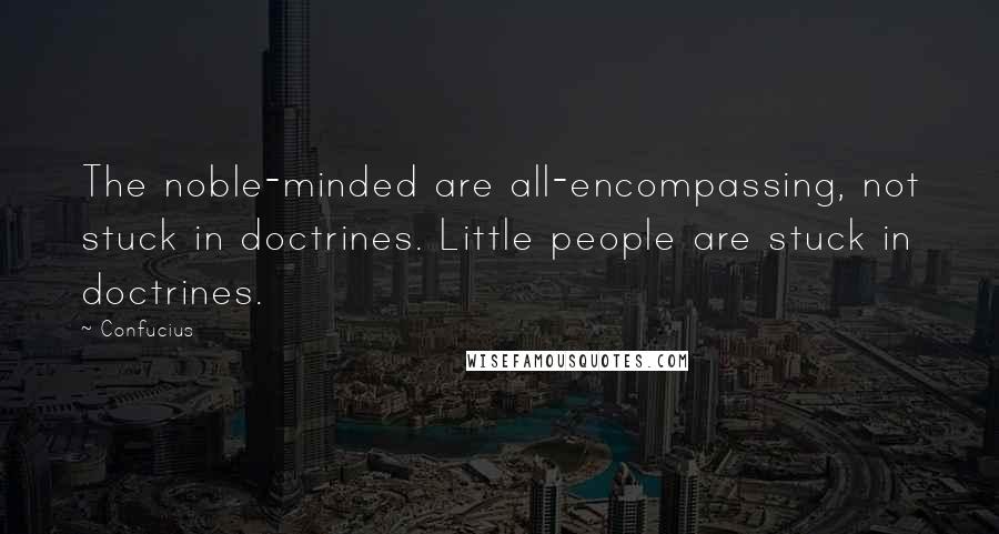 Confucius Quotes: The noble-minded are all-encompassing, not stuck in doctrines. Little people are stuck in doctrines.