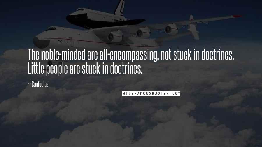 Confucius Quotes: The noble-minded are all-encompassing, not stuck in doctrines. Little people are stuck in doctrines.