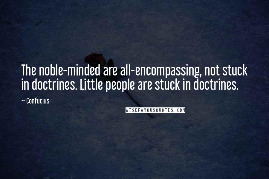 Confucius Quotes: The noble-minded are all-encompassing, not stuck in doctrines. Little people are stuck in doctrines.