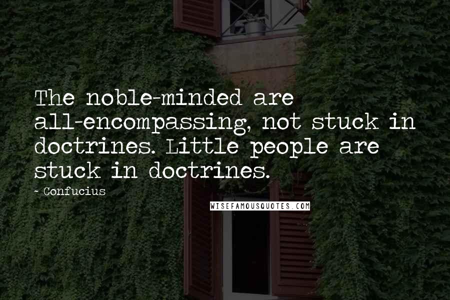 Confucius Quotes: The noble-minded are all-encompassing, not stuck in doctrines. Little people are stuck in doctrines.