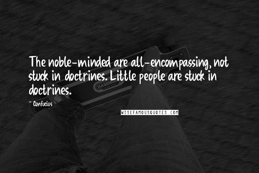 Confucius Quotes: The noble-minded are all-encompassing, not stuck in doctrines. Little people are stuck in doctrines.