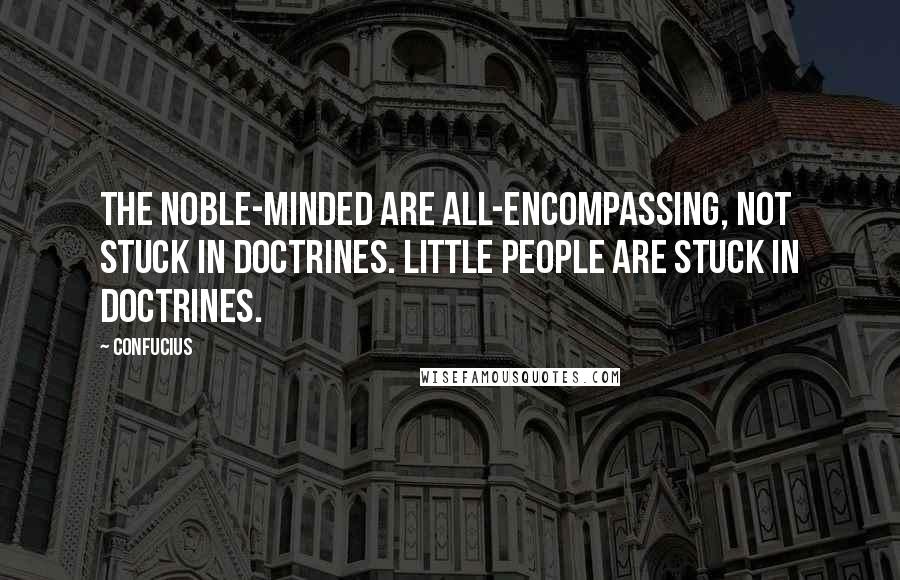 Confucius Quotes: The noble-minded are all-encompassing, not stuck in doctrines. Little people are stuck in doctrines.