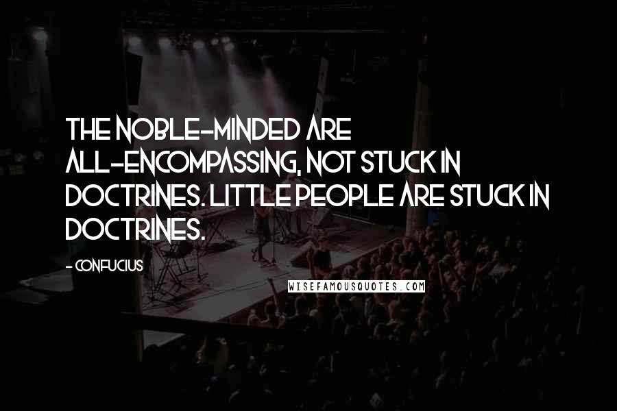 Confucius Quotes: The noble-minded are all-encompassing, not stuck in doctrines. Little people are stuck in doctrines.