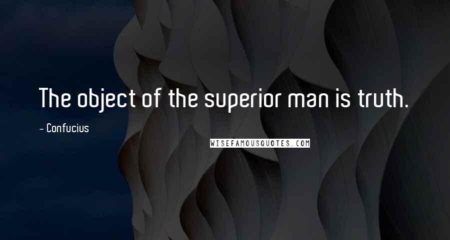 Confucius Quotes: The object of the superior man is truth.