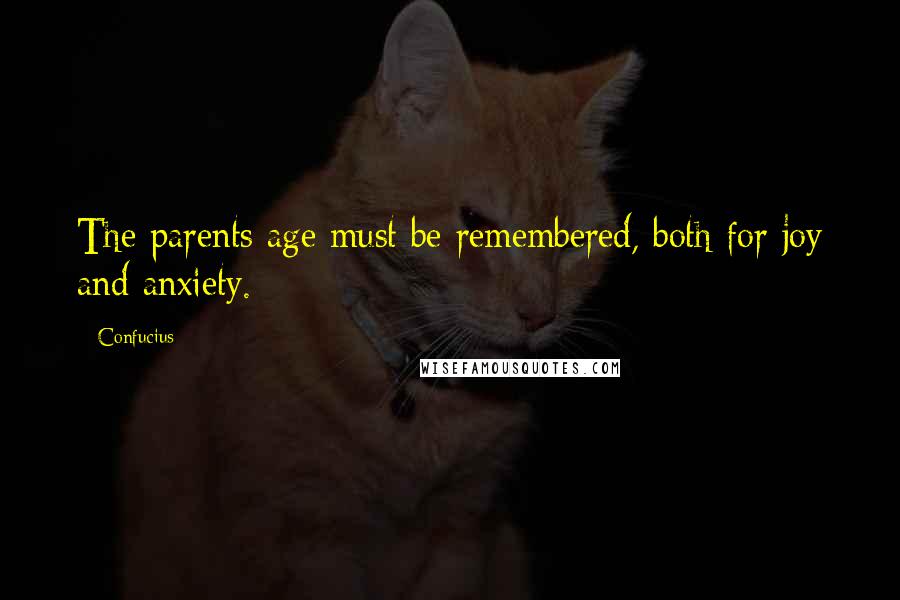 Confucius Quotes: The parents age must be remembered, both for joy and anxiety.