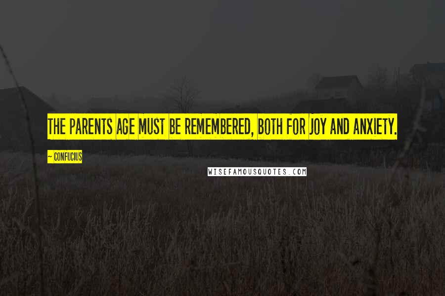 Confucius Quotes: The parents age must be remembered, both for joy and anxiety.