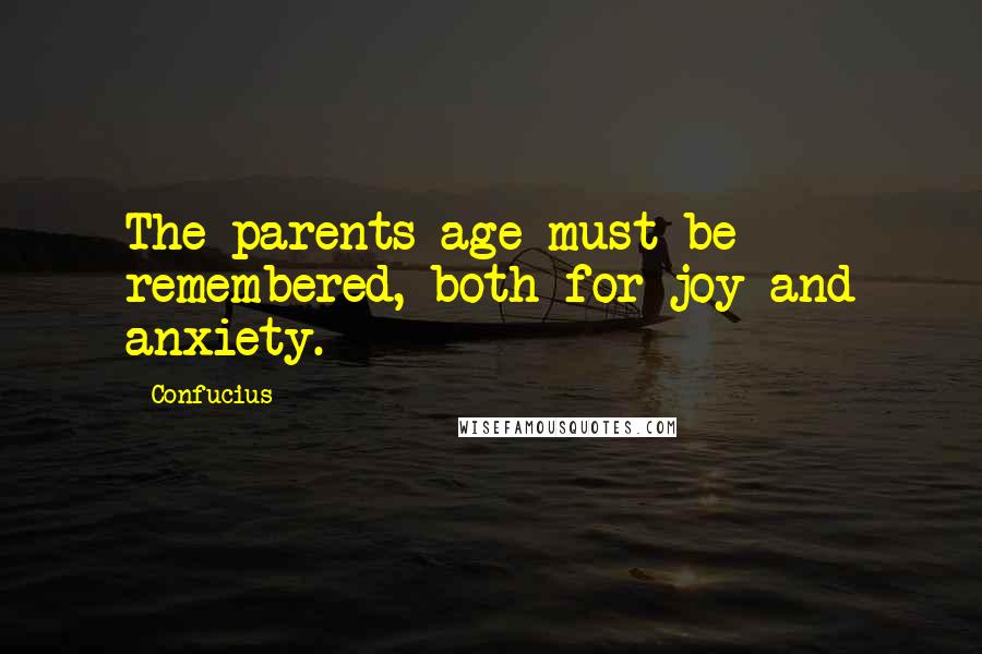 Confucius Quotes: The parents age must be remembered, both for joy and anxiety.