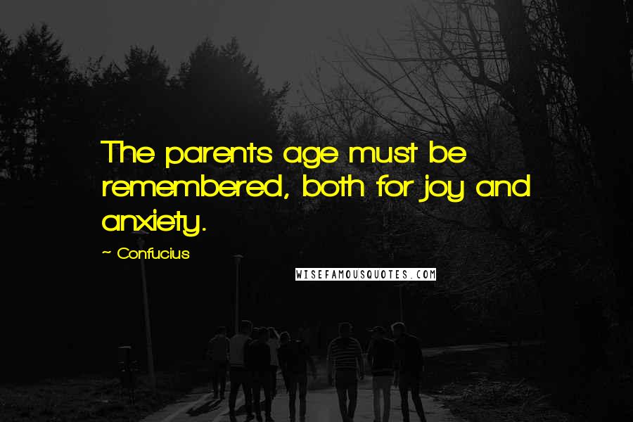 Confucius Quotes: The parents age must be remembered, both for joy and anxiety.