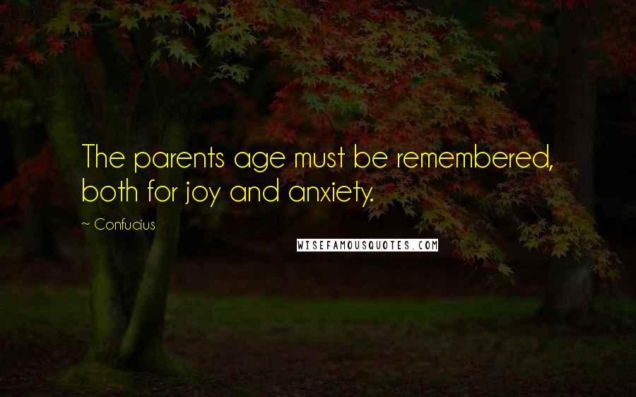 Confucius Quotes: The parents age must be remembered, both for joy and anxiety.