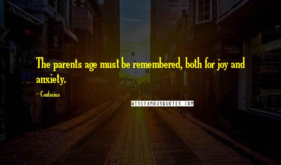 Confucius Quotes: The parents age must be remembered, both for joy and anxiety.