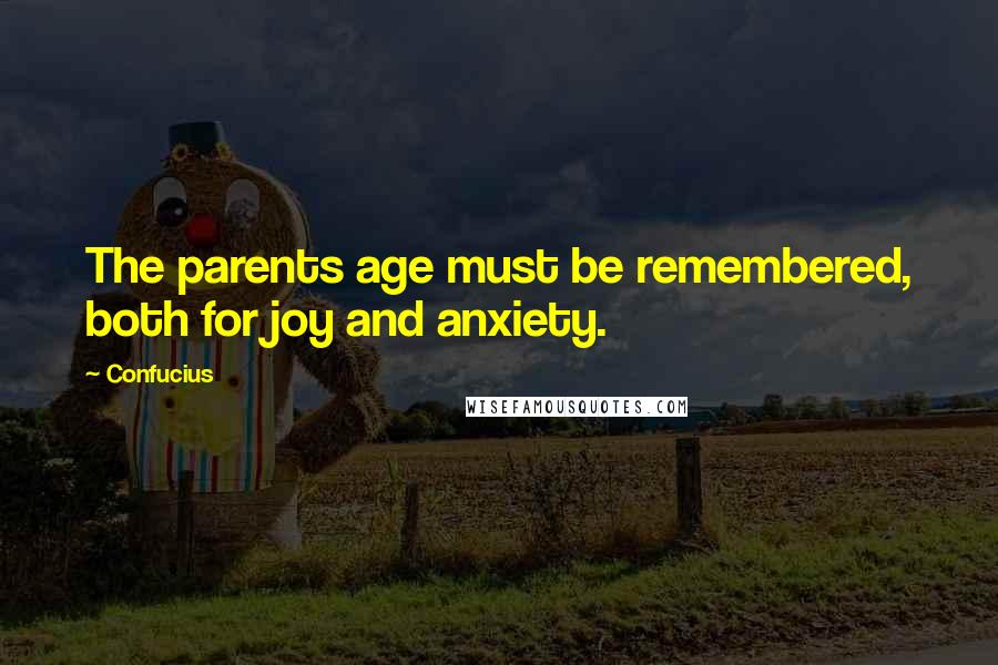 Confucius Quotes: The parents age must be remembered, both for joy and anxiety.