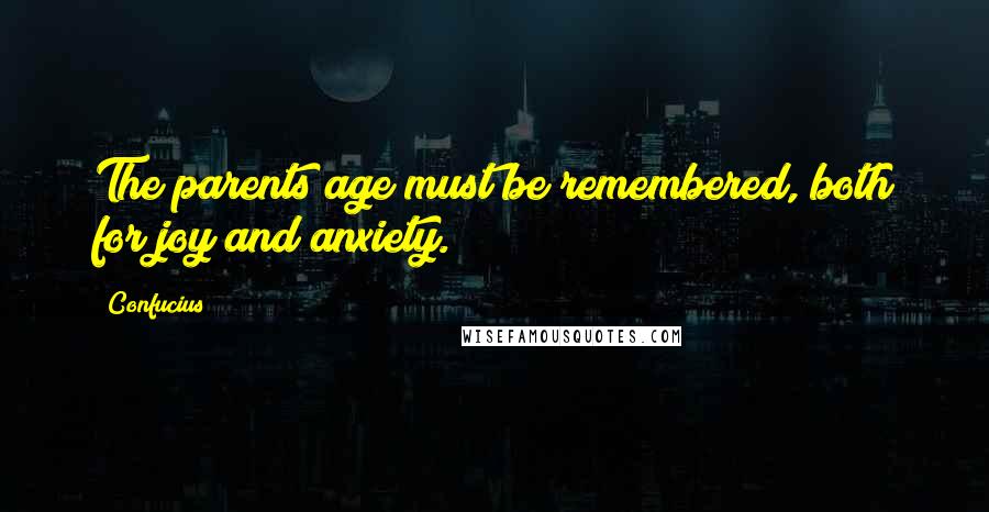 Confucius Quotes: The parents age must be remembered, both for joy and anxiety.