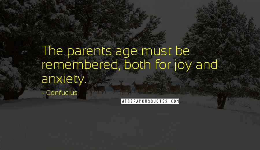 Confucius Quotes: The parents age must be remembered, both for joy and anxiety.