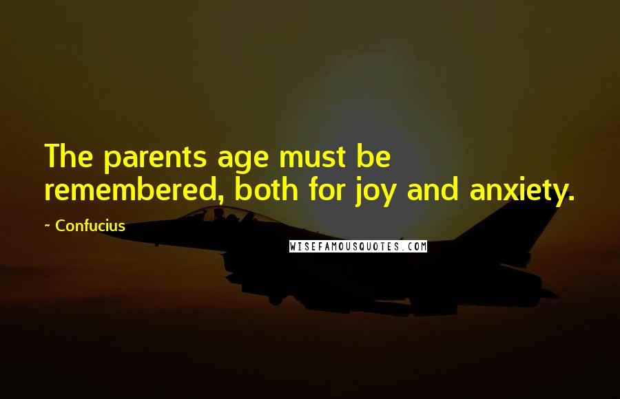 Confucius Quotes: The parents age must be remembered, both for joy and anxiety.
