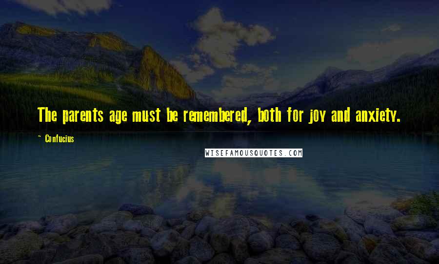 Confucius Quotes: The parents age must be remembered, both for joy and anxiety.