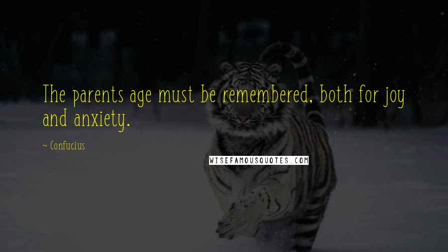 Confucius Quotes: The parents age must be remembered, both for joy and anxiety.
