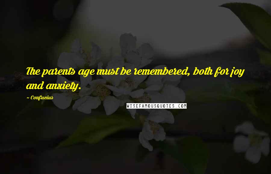 Confucius Quotes: The parents age must be remembered, both for joy and anxiety.