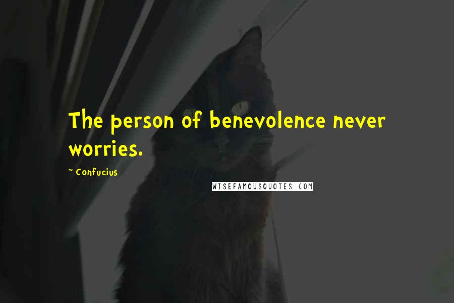 Confucius Quotes: The person of benevolence never worries.