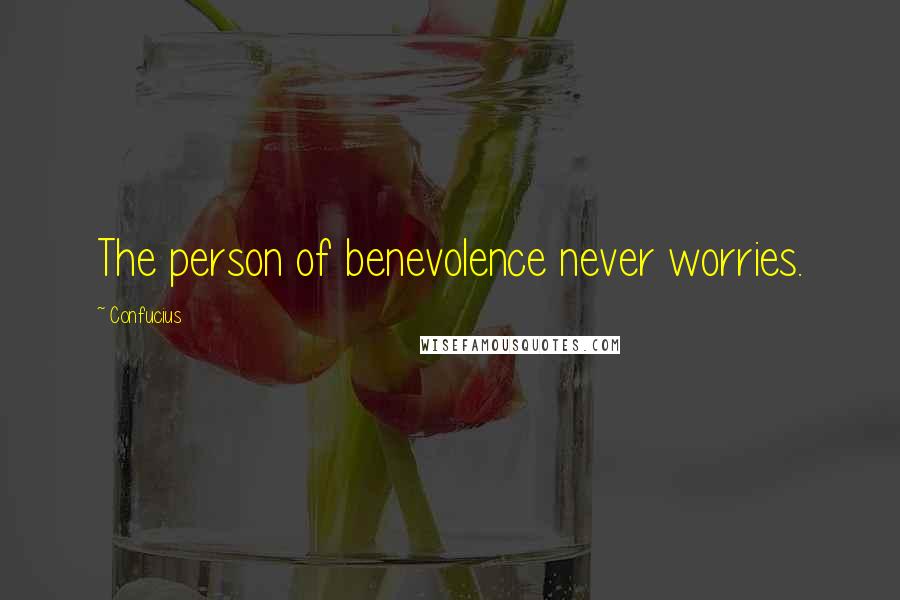 Confucius Quotes: The person of benevolence never worries.