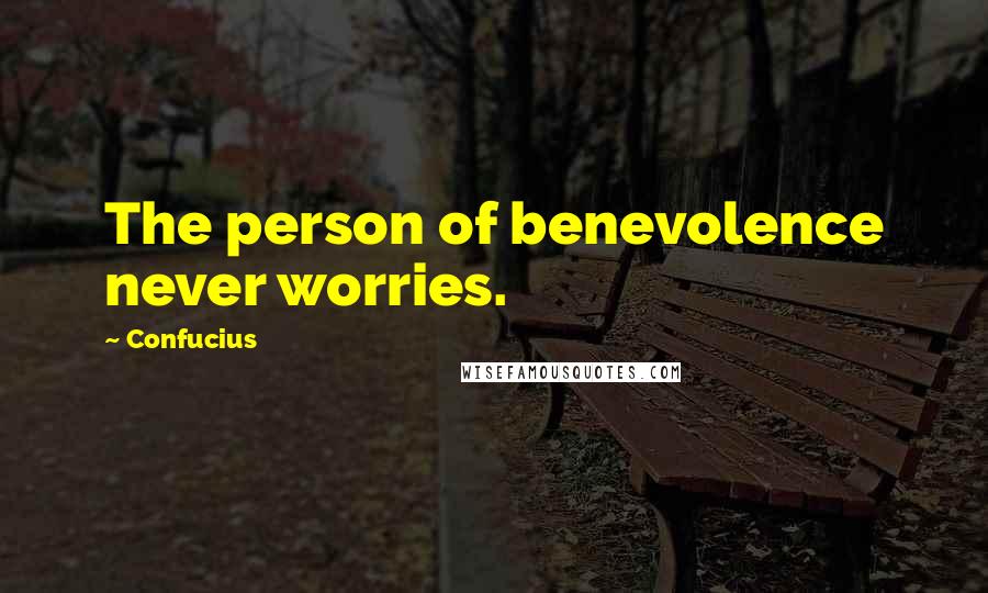 Confucius Quotes: The person of benevolence never worries.