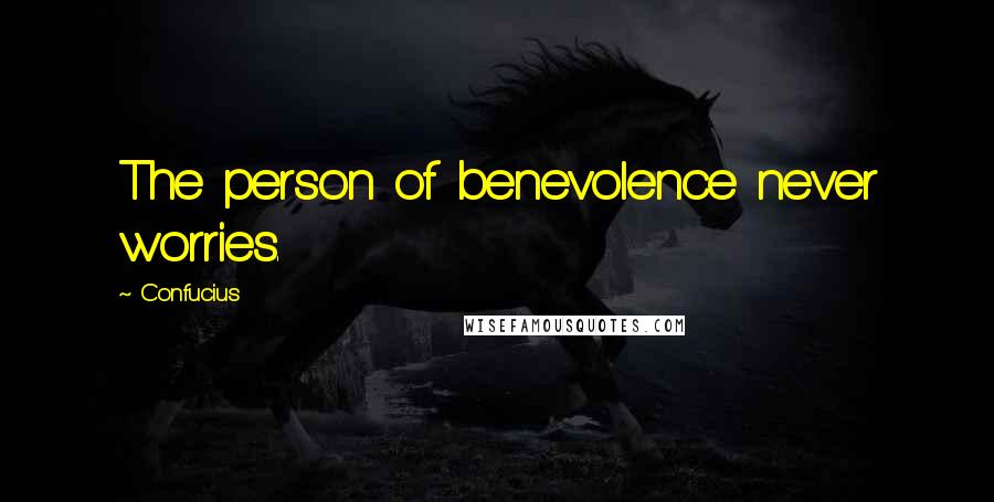 Confucius Quotes: The person of benevolence never worries.