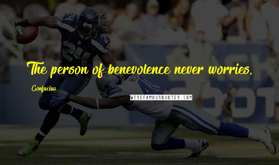 Confucius Quotes: The person of benevolence never worries.