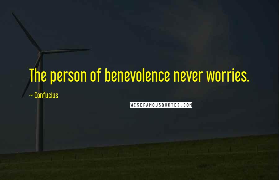 Confucius Quotes: The person of benevolence never worries.