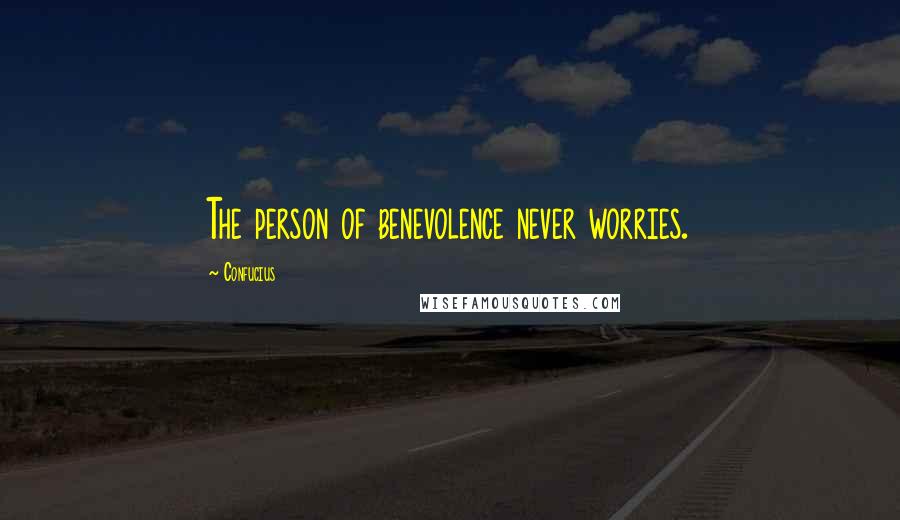 Confucius Quotes: The person of benevolence never worries.