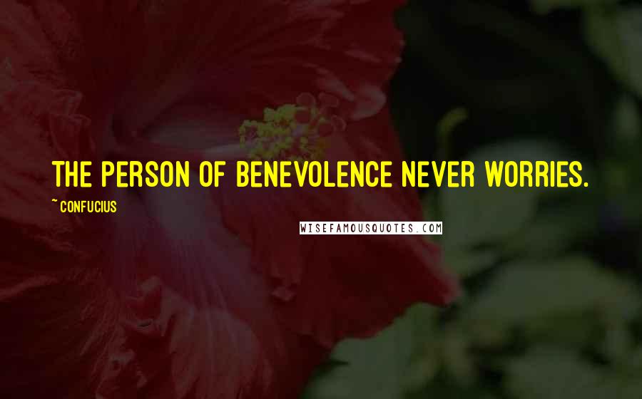 Confucius Quotes: The person of benevolence never worries.