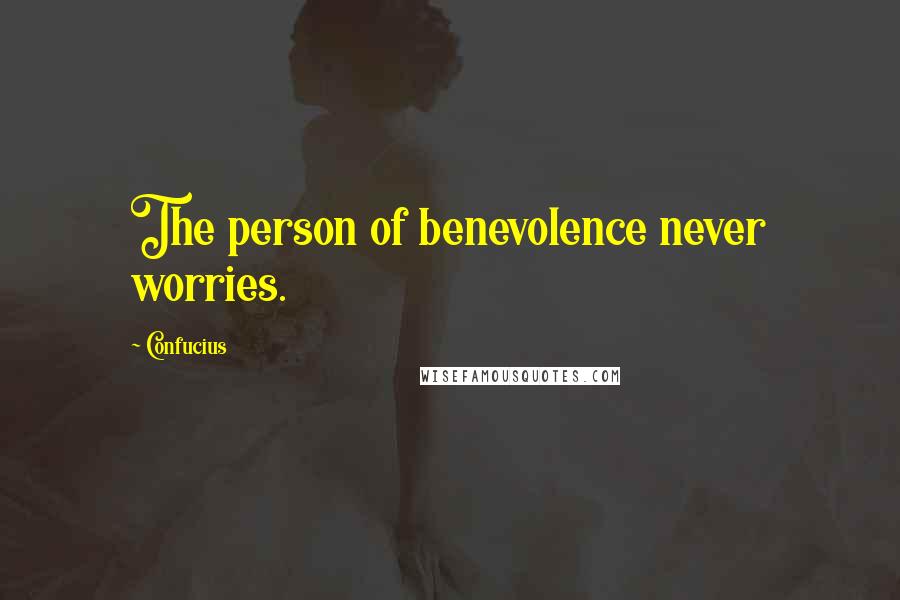 Confucius Quotes: The person of benevolence never worries.