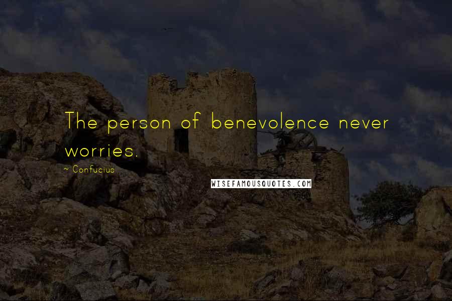 Confucius Quotes: The person of benevolence never worries.