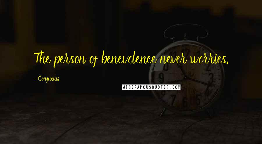 Confucius Quotes: The person of benevolence never worries.