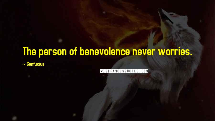 Confucius Quotes: The person of benevolence never worries.