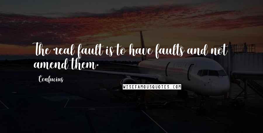 Confucius Quotes: The real fault is to have faults and not amend them.