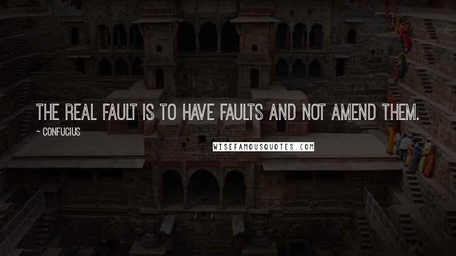 Confucius Quotes: The real fault is to have faults and not amend them.