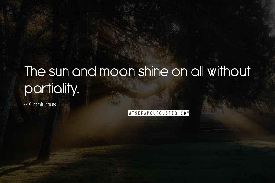 Confucius Quotes: The sun and moon shine on all without partiality.