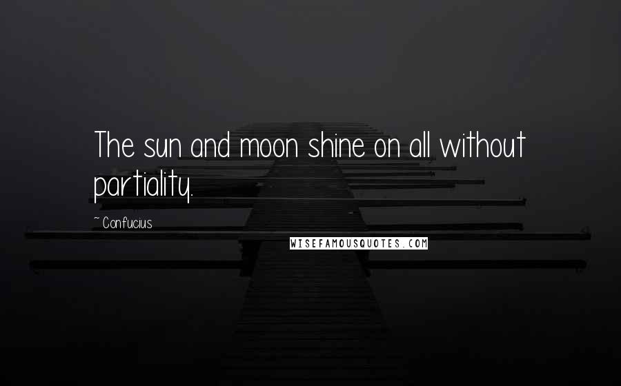 Confucius Quotes: The sun and moon shine on all without partiality.