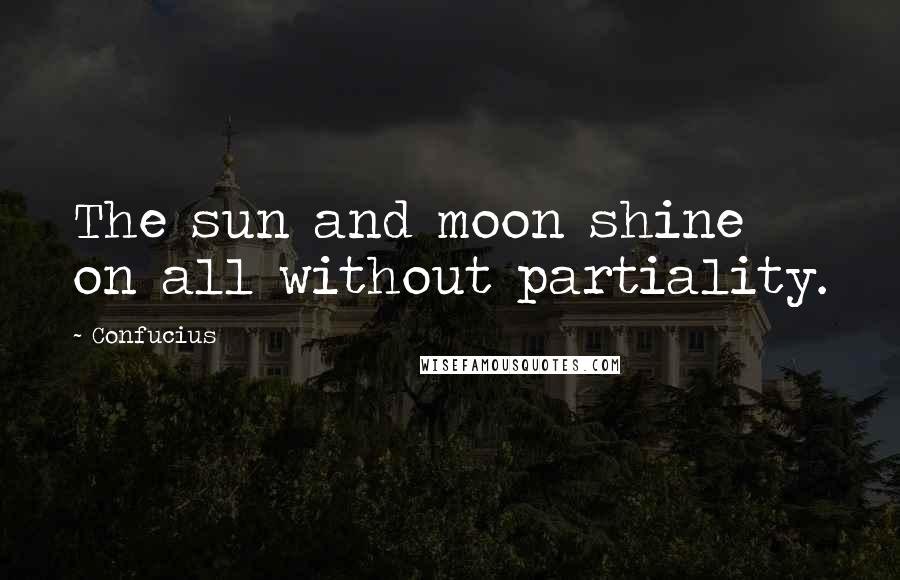 Confucius Quotes: The sun and moon shine on all without partiality.