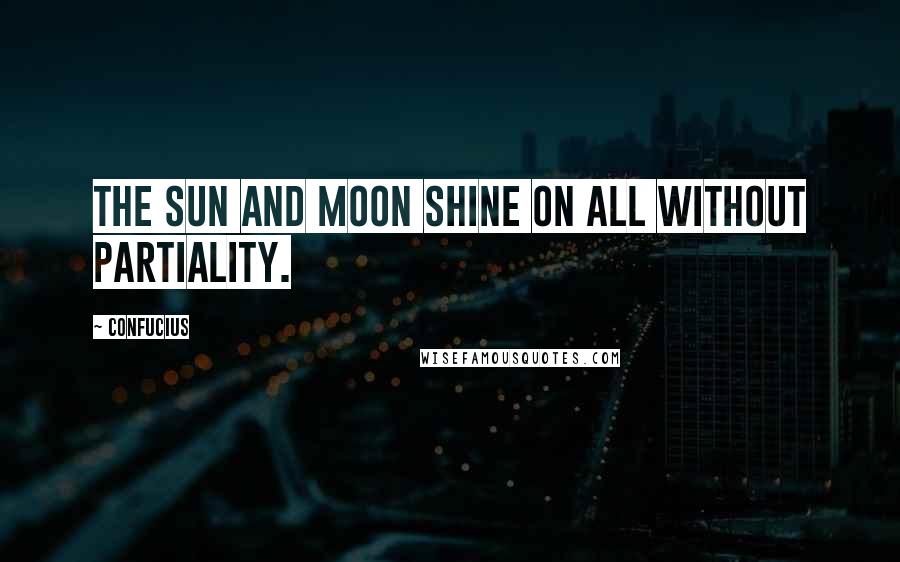 Confucius Quotes: The sun and moon shine on all without partiality.