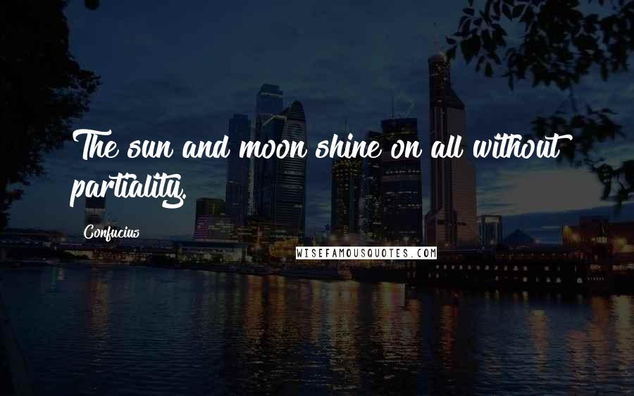 Confucius Quotes: The sun and moon shine on all without partiality.