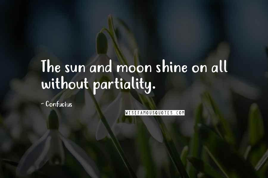 Confucius Quotes: The sun and moon shine on all without partiality.