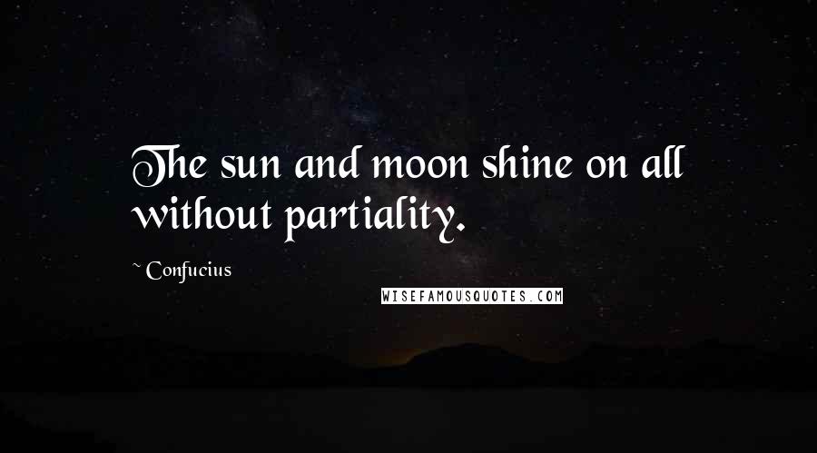 Confucius Quotes: The sun and moon shine on all without partiality.