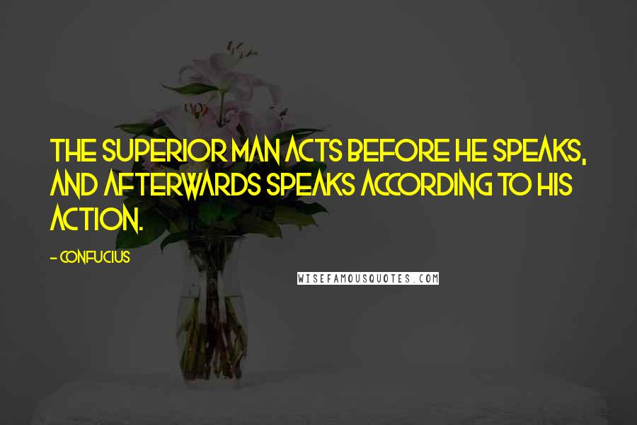 Confucius Quotes: The superior man acts before he speaks, and afterwards speaks according to his action.