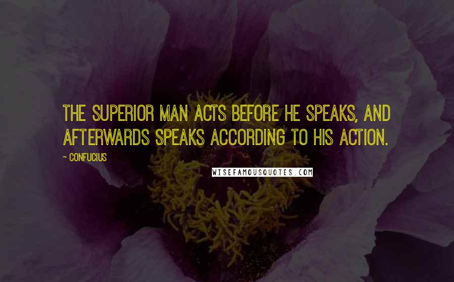 Confucius Quotes: The superior man acts before he speaks, and afterwards speaks according to his action.