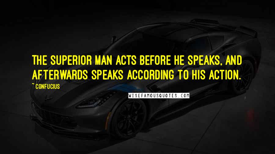 Confucius Quotes: The superior man acts before he speaks, and afterwards speaks according to his action.