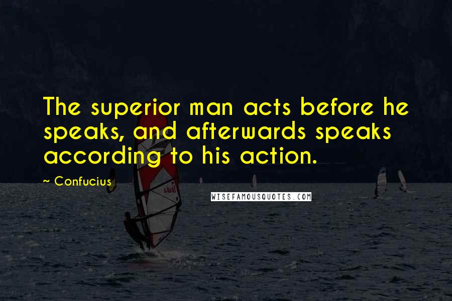 Confucius Quotes: The superior man acts before he speaks, and afterwards speaks according to his action.