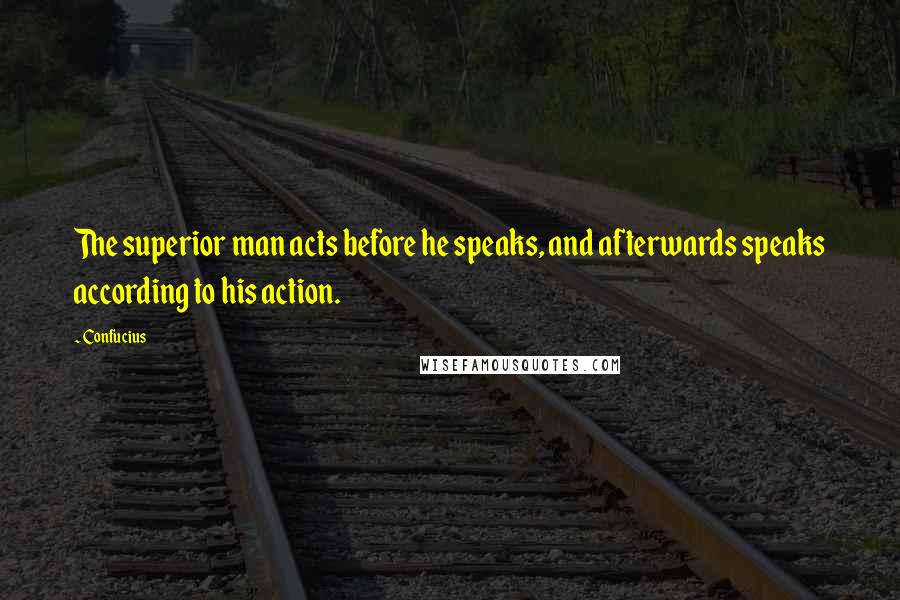 Confucius Quotes: The superior man acts before he speaks, and afterwards speaks according to his action.