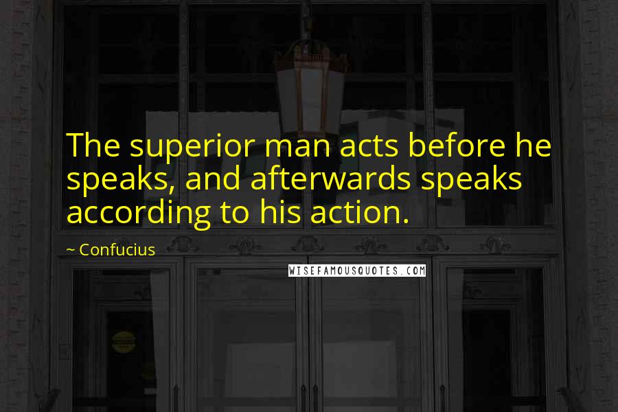 Confucius Quotes: The superior man acts before he speaks, and afterwards speaks according to his action.